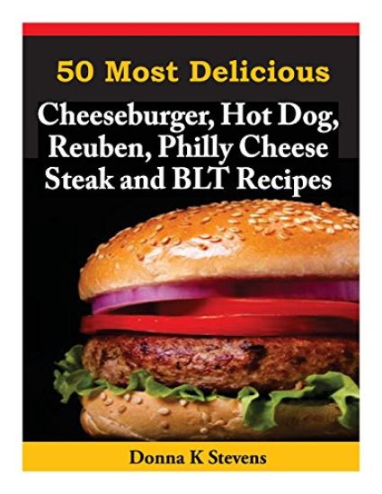 50 Most Delicious Cheeseburger, Hot Dog, Reuben, Philly Cheese Steak and BLT Rec