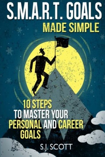 S.M.A.R.T. Goals Made Simple: 10 Steps to Master Your Personal and Career Goals