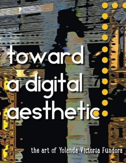 Toward a Digital Aesthetic: the art of Yolanda Victoria Fundora