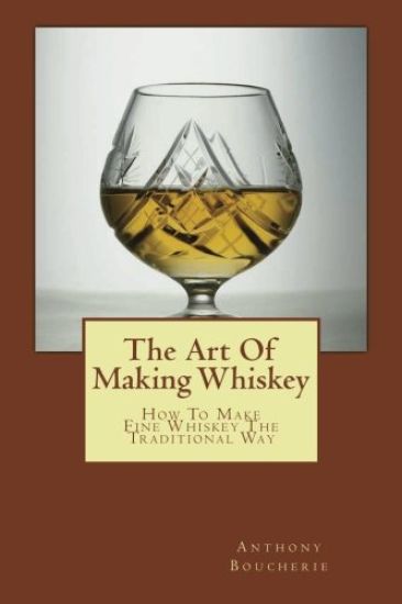 The Art Of Making Whiskey: How To Make Fine Whiskey The Traditional Way