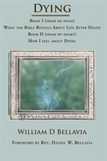 Dying: Book I (from my head) What the Bible Reveals About Life After Death Book II (from my heart) How I feel about Dying