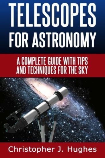Telescopes for Astronomy: A complete guide with tips and techniques for the sky