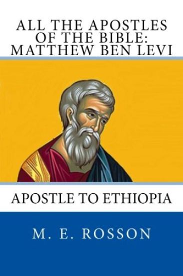 All the Apostles of the Bible: Matthew Ben Levi: Apostle to Ethiopia