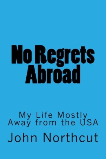 No Regrets Abroad: My Life Mostly Away from the USA