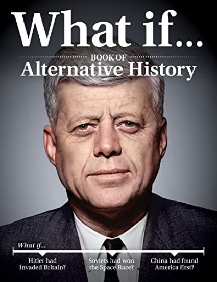 What If...Book of Alternative History: Revisit Major Milestones That Shaped World History and Discover the Outcome If They Had Happened Differently
