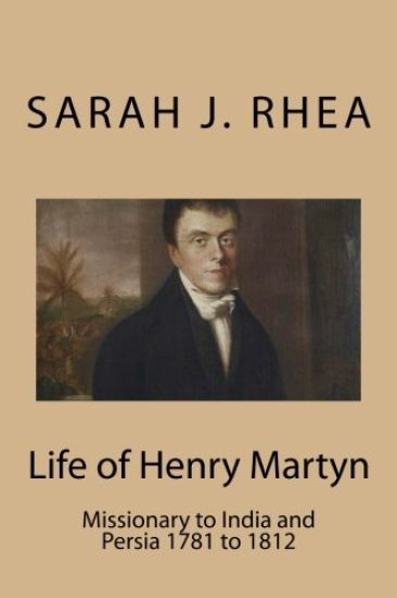 Life of Henry Martyn: Missionary to India and Persia 1781 to 1812