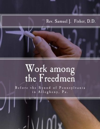 Work among the Freedmen: Address of Rev. Samuel J. Fisher (1902): Before the Synod of Pennsylvania in Allegheny, Pa.