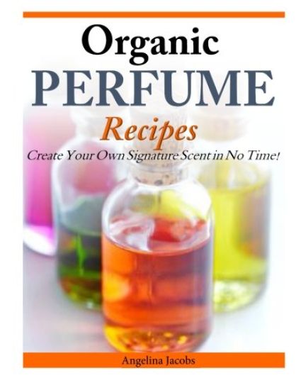 Organic Perfume Recipes: Create Your Own Signature Scent in no time!