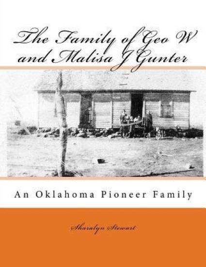 The Family of Geo W and Malisa J Gunter: An Oklahoma Pioneer Family
