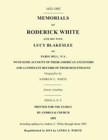 Memorials of Roderick White and His Wife Lucy Blakeslee of Paris Hill, N. Y.: Including updates by Andrew C. White through about 1903