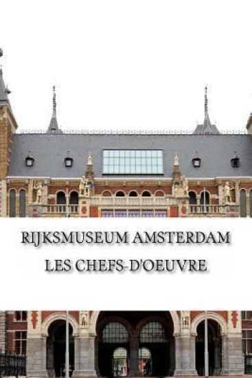 Rijksmuseum Amsterdam: Les chefs-d'oeuvre: De Rembrandt, Vermeer et Frans Hals à Van Gogh