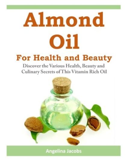 Almond Oil for Health and Beauty: Discover the Various Health, Beauty and Culinary Secrets of This Vitamin Rich Oil