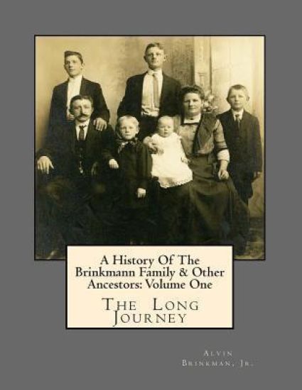 A History Of The Brinkmann Family & Other Ancestors: Volume One: The Long Journey