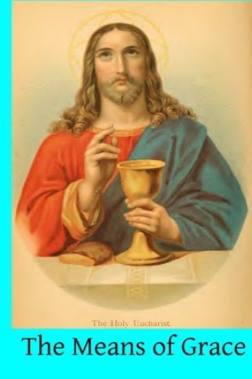 The Means of Grace: A Complete Exposition of the Seven Sacraments, Their Institution, Meaning, Requirements, Ceremonies and Efficacy; of t