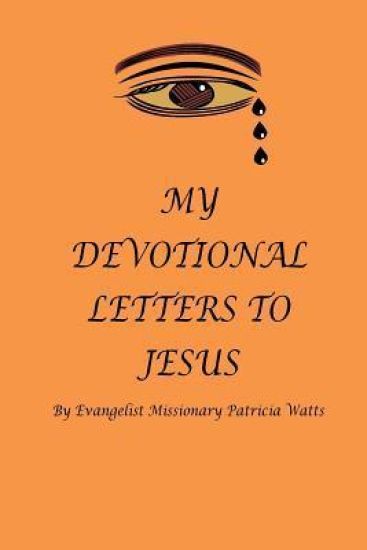 MY DEVOTIONAL LETTERS TO JESUS By Evangelist Missionary Patricia Watts: Devotional