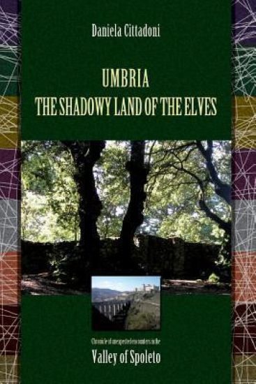 Umbria: The Shadowy Land of Elves: Chronicles of unexpected encounters in the Spoleto Valley