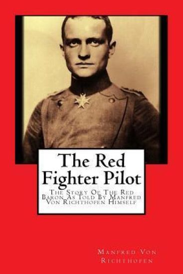 The Red Fighter Pilot: The Story Of The Red Baron As Told By Manfred Von Richthofen Himself