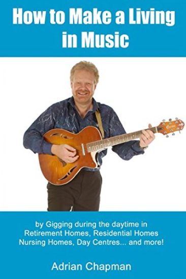 How To Make A Living In Music: by gigging during the daytime in Retirement Homes, Residential Homes, Nursing Homes, Day Centres and more!