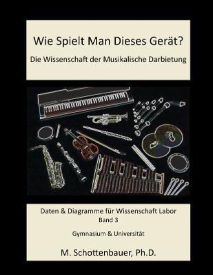 Wie Spielt Man Dieses Gerät? Die Wissenschaft der Musikalische Darbietung Band 3: Daten & Diagramme für Wissenschaft Labor