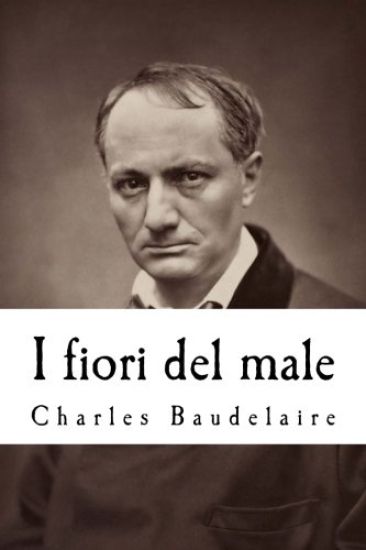 I fiori del male: Con la prefazione di T. Gautier e l'aggiunta di studi critici di Saint-Beuve, c. Asselinéau, b. D'aurevilly, e. Deschamps, ecc