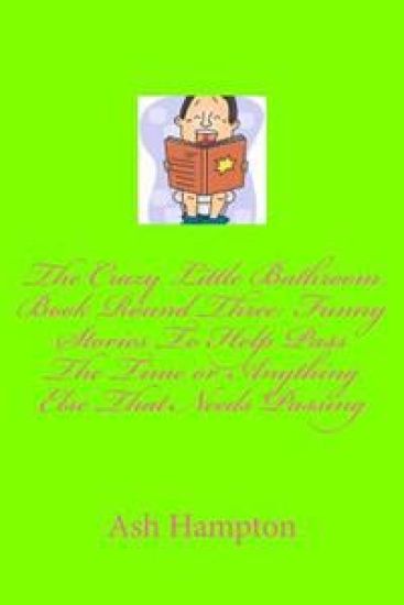 The Crazy Little Bathroom Book Round Three: Funny Stories to Help Pass The Time or Anything Else That Needs Passing