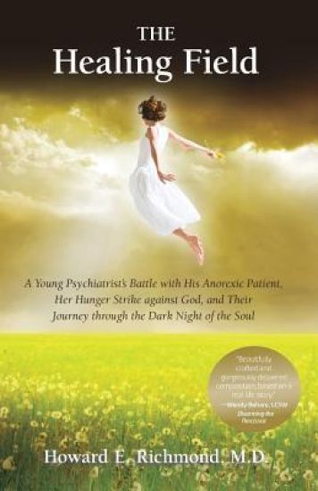 The Healing Field: A Young Psychiatrist's Battle With His Anorexic Patient, Her Hunger Strike Against God and Their Journey Through the D
