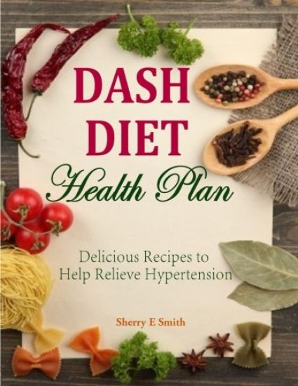 Dash Diet Health Plan: Delicious Recipes to Help Relieve Hypertension
