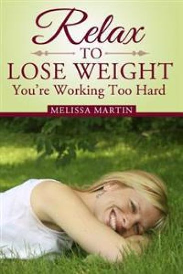 Relax to Lose Weight: How to Shed Pounds Without Starvation Dieting, Gimmicks or Dangerous Diet Pills, Using the Power of Sensible Foods, Wa