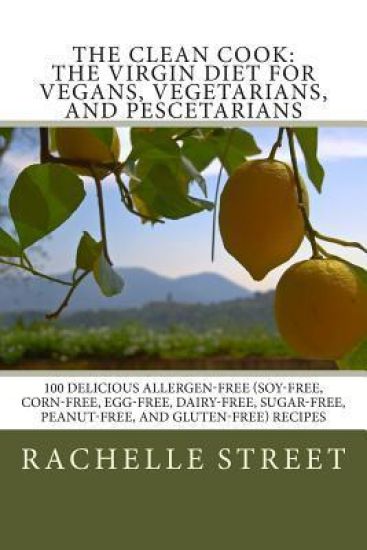 The Clean Cook: The Virgin Diet for Vegans, Vegetarians, and Pescetarians: 100 Delicious Allergen Free (Soy-Free, Corn-Free, Egg-Free,