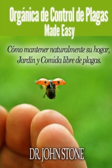Orgánica de Control de Plagas Made Easy: Cómo mantener naturalmente su hogar, Jardín y Comida libre de plagas