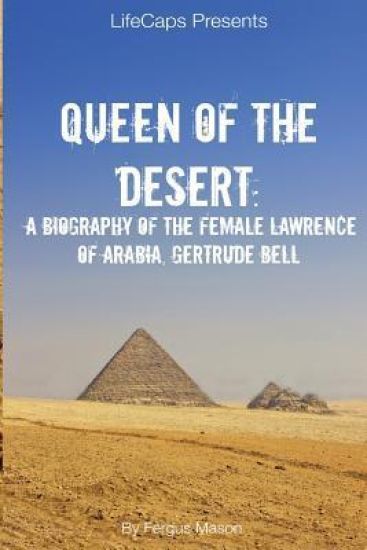 Queen of the Desert: A Biography of the Female Lawrence of Arabia, Gertrude Bell