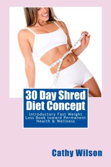 30 Day Shred Diet Concept: Introductory Fast Weight Loss Book toward Permanent Health & Wellness