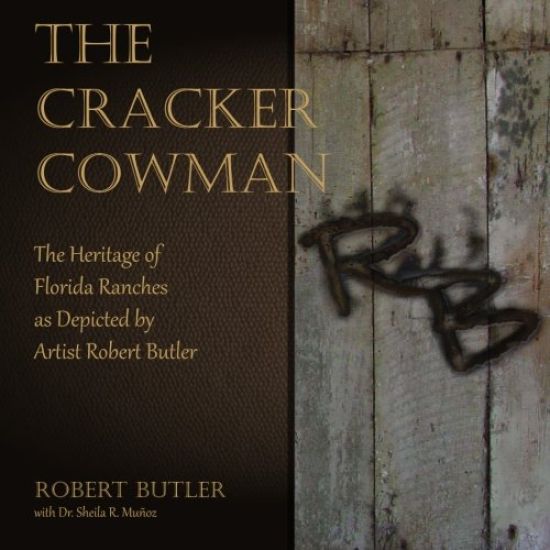 The Cracker Cowman: The Heritage of Florida Ranches as Depicted by Artist Robert Butler