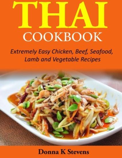 Thai Cookbook: Extremely Easy Chicken, Beef, Seafood, Lamb and Vegetable Recipes