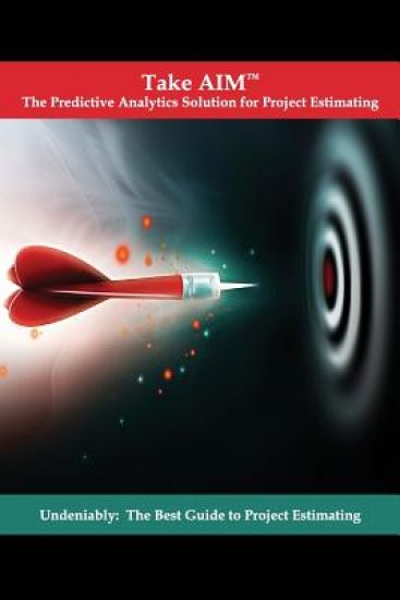Take AIM: Undeniably: The Best Guide to Project Estimating