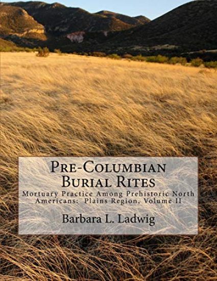 Pre-Columbian Burial Rites: Mortuary Practice Among Prehistoric North Americans: Plains Region, Volume II