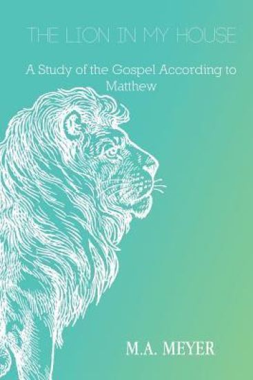 The Lion in My House: A Study of the Gospel According to Matthew
