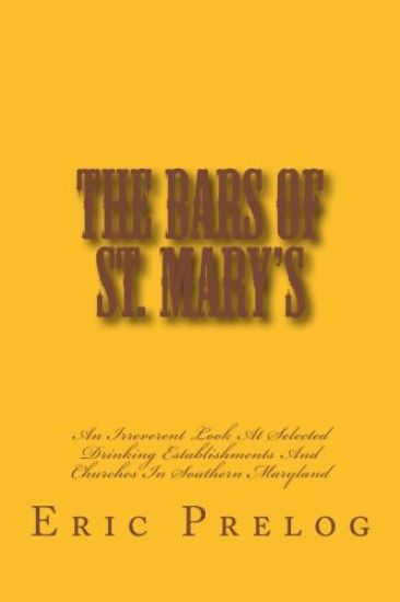 The Bars Of St. Mary's: An Irreverent Look At Selected Drinking Establishments And Churches In Southern Maryland