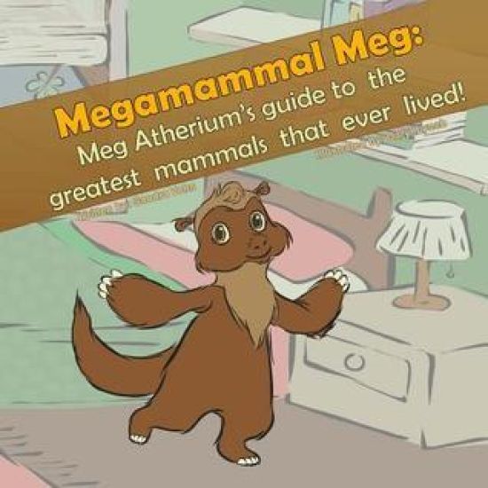Megamammal Meg: Meg Atherium's Guide to the greatest mammals that ever lived