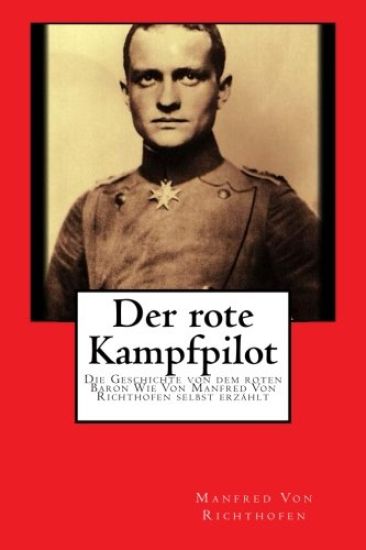 Der rote Kampfpilot: Die Geschichte von dem roten Baron Wie Von Manfred Von Richthofen selbst erzählt