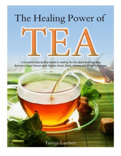 The Healing Power of TEA: A Complete Step by Step Guide to making Tea the Quick and Easy Way: Become a Super Human with Herbal, Green, Black, Ol