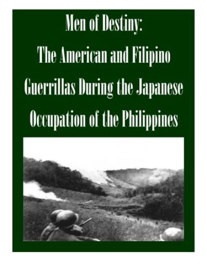 Men of Destiny: The American and Filipino Guerrillas During the Japanese Occupation of the Philippines