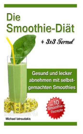 Die Smoothie-Diät: Gesund und lecker abnehmen mit selbstgemachten Smoothies