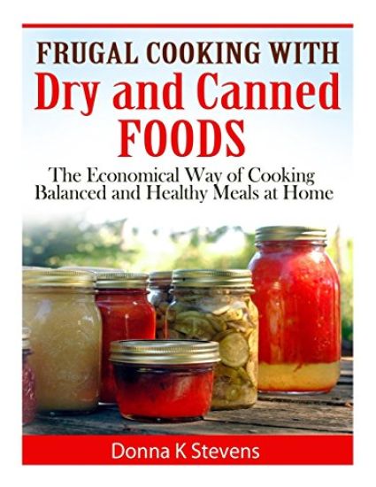 Frugal Cooking with Dry and Canned Foods: The Economical Way of Cooking Balanced and Healthy Meals at Home