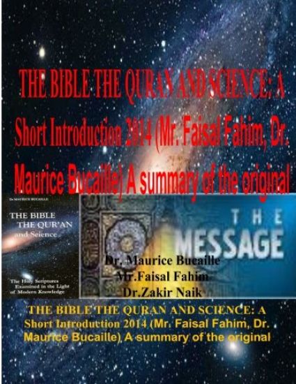The Bible the Quran and Science: A Short Introduction 2014 (Mr. Faisal Fahim, Dr. Maurice Bucaille) A summary of the original