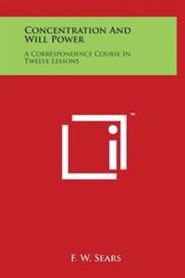 Concentration and Will Power: A Correspondence Course in Twelve Lessons