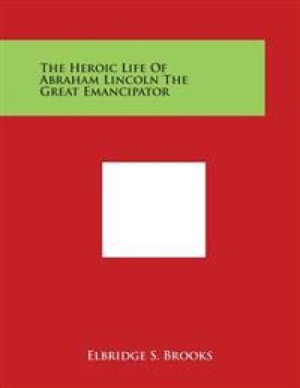 The Heroic Life of Abraham Lincoln the Great Emancipator