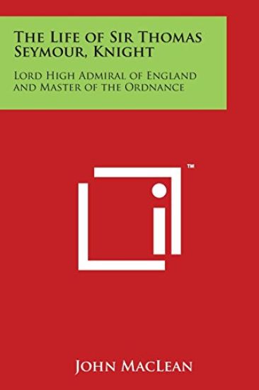 The Life of Sir Thomas Seymour, Knight: Lord High Admiral of England and Master of the Ordnance