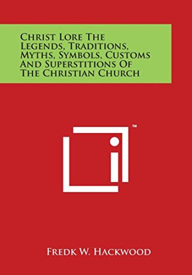 Christ Lore the Legends, Traditions, Myths, Symbols, Customs and Superstitions of the Christian Church