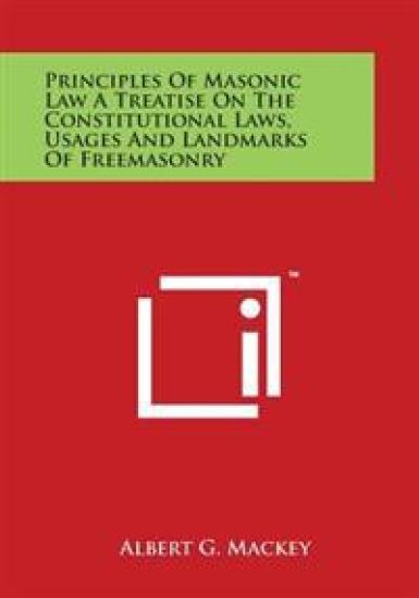 Principles of Masonic Law a Treatise on the Constitutional Laws, Usages and Landmarks of Freemasonry